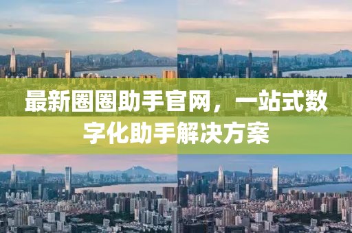 最新圈圈助手官网，一站式数字化助手解决方案