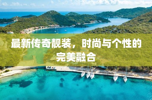 最新传奇靓装，时尚与个性的完美融合