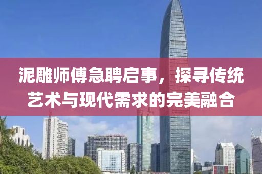 泥雕师傅急聘启事，探寻传统艺术与现代需求的完美融合