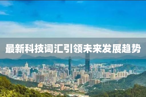 最新科技词汇引领未来发展趋势