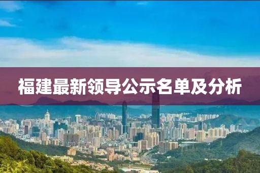 福建最新领导公示名单及分析