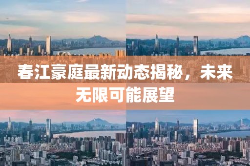 春江豪庭最新动态揭秘，未来无限可能展望