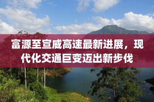 富源至宣威高速最新进展，现代化交通巨变迈出新步伐
