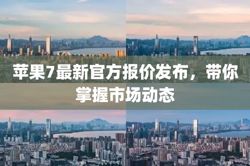 苹果7最新官方报价发布，带你掌握市场动态