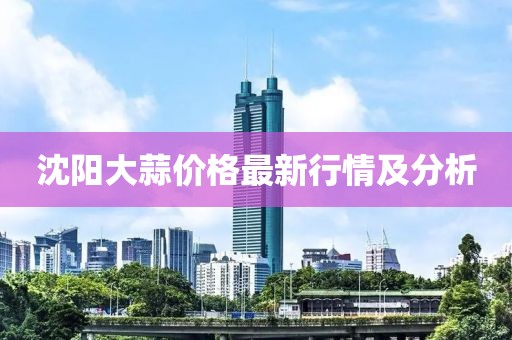 沈阳大蒜价格最新行情及分析