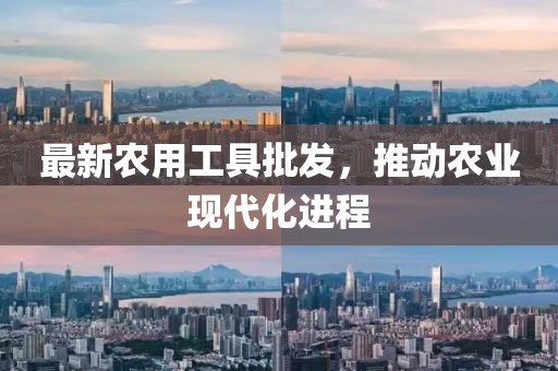 最新农用工具批发，推动农业现代化进程