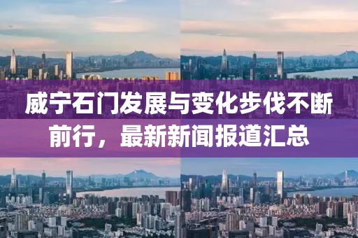 威宁石门发展与变化步伐不断前行，最新新闻报道汇总