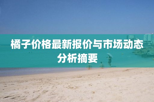 橘子价格最新报价与市场动态分析摘要