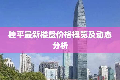 桂平最新楼盘价格概览及动态分析