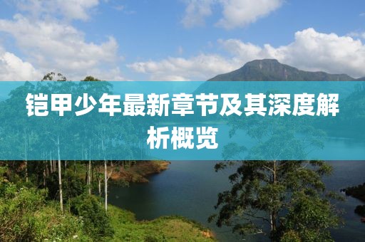 铠甲少年最新章节及其深度解析概览