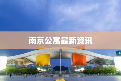 南京公寓最新资讯