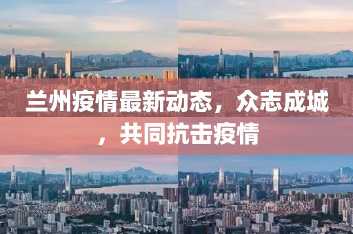 兰州疫情最新动态，众志成城，共同抗击疫情