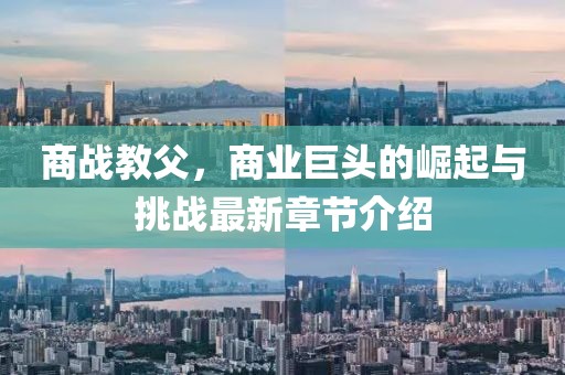 商战教父，商业巨头的崛起与挑战最新章节介绍
