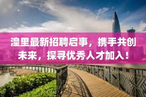 湟里最新招聘启事，携手共创未来，探寻优秀人才加入！