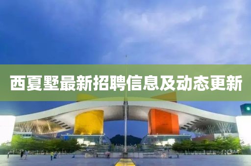 西夏墅最新招聘信息及动态更新