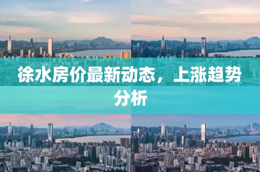 徐水房价最新动态，上涨趋势分析
