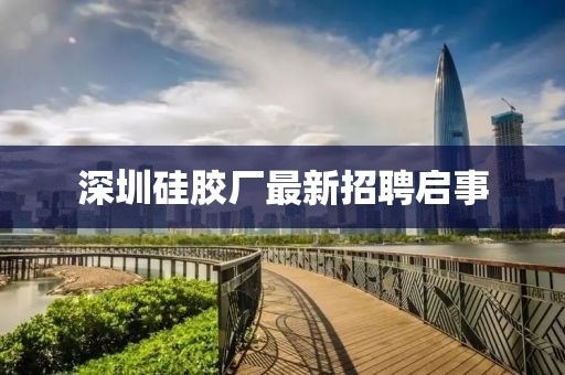 深圳硅胶厂最新招聘启事