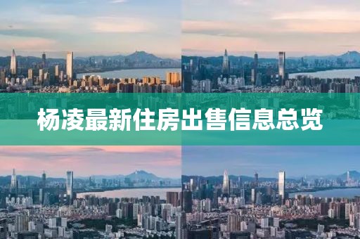 杨凌最新住房出售信息总览