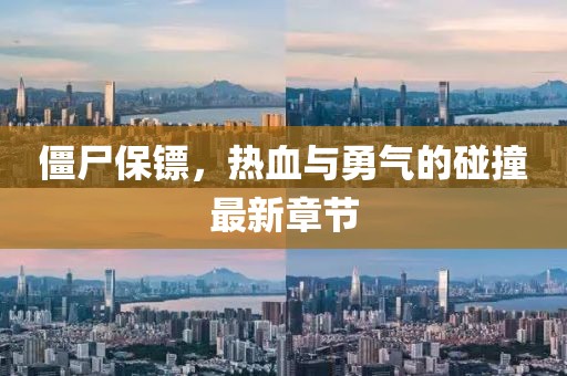 僵尸保镖，热血与勇气的碰撞最新章节