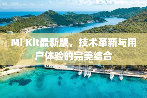 Mi Kit最新版，技术革新与用户体验的完美结合