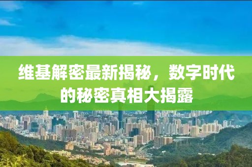 维基解密最新揭秘，数字时代的秘密真相大揭露