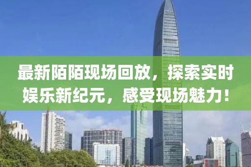 最新陌陌现场回放，探索实时娱乐新纪元，感受现场魅力！
