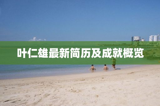 叶仁雄最新简历及成就概览