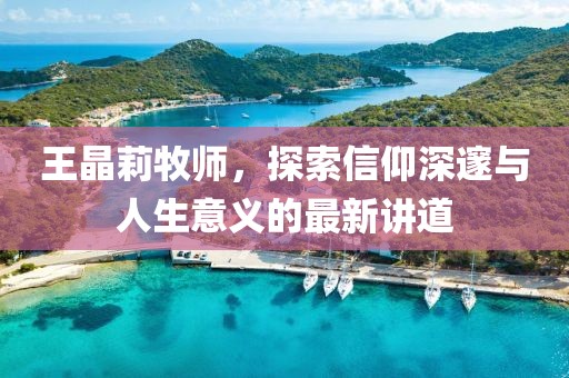 王晶莉牧师，探索信仰深邃与人生意义的最新讲道