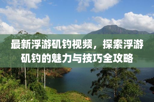 最新浮游矶钓视频，探索浮游矶钓的魅力与技巧全攻略