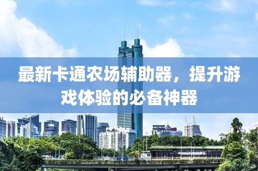 最新卡通农场辅助器，提升游戏体验的必备神器