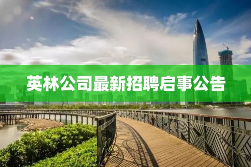 英林公司最新招聘启事公告