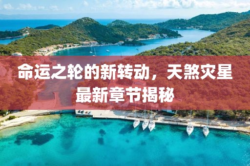 命运之轮的新转动，天煞灾星最新章节揭秘