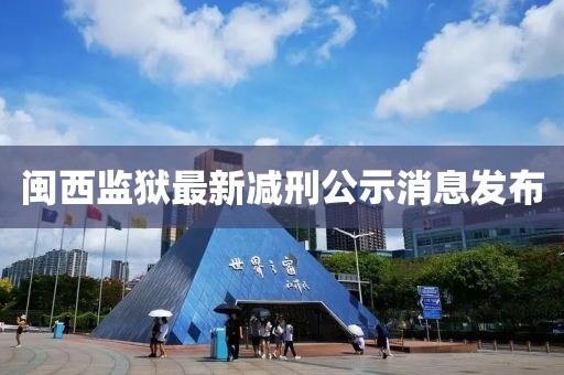 闽西监狱最新减刑公示消息发布