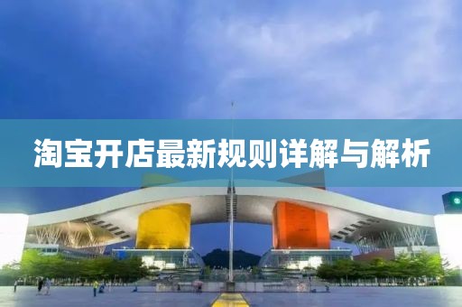 淘宝开店最新规则详解与解析