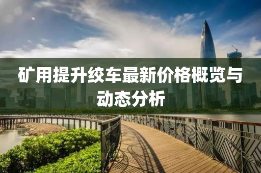 矿用提升绞车最新价格概览与动态分析