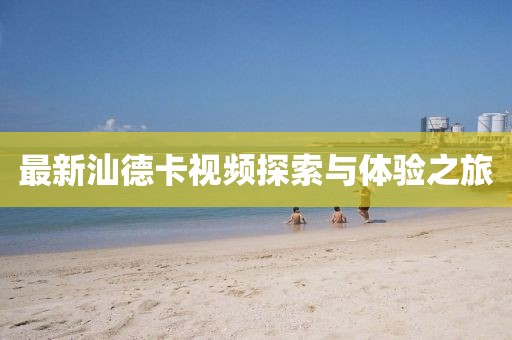 最新汕德卡视频探索与体验之旅