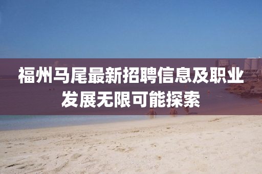 福州马尾最新招聘信息及职业发展无限可能探索