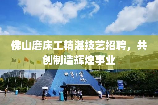 佛山磨床工精湛技艺招聘，共创制造辉煌事业