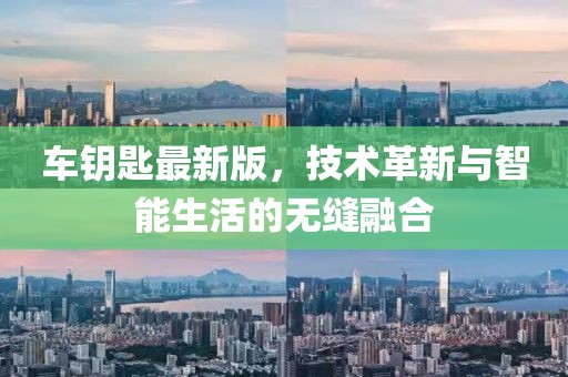 车钥匙最新版，技术革新与智能生活的无缝融合