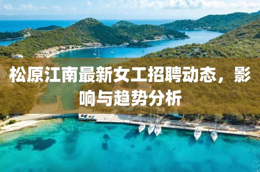 松原江南最新女工招聘动态，影响与趋势分析