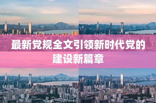 最新党规全文引领新时代党的建设新篇章