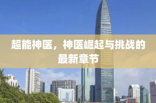 超能神医，神医崛起与挑战的最新章节