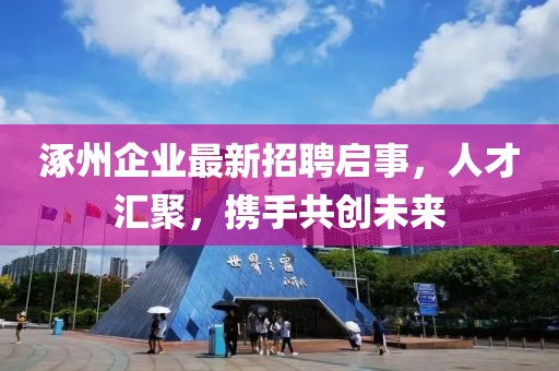 涿州企业最新招聘启事，人才汇聚，携手共创未来