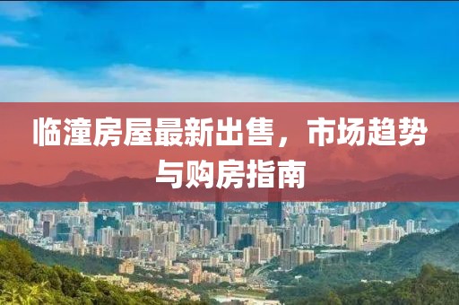 临潼房屋最新出售，市场趋势与购房指南