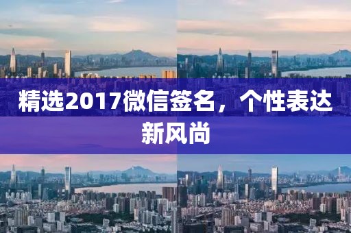 精选2017微信签名，个性表达新风尚