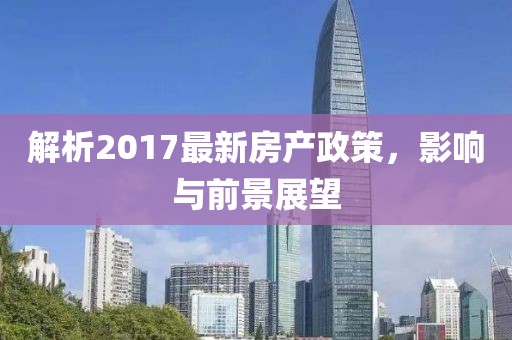 解析2017最新房产政策，影响与前景展望