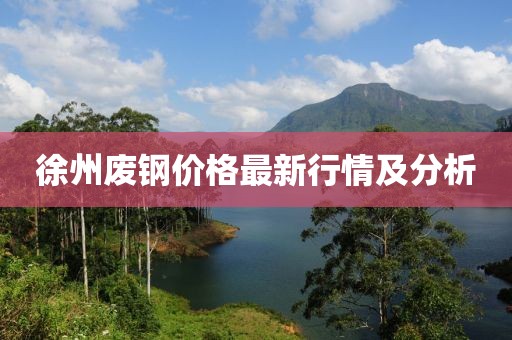徐州废钢价格最新行情及分析