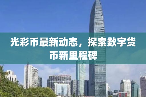 光彩币最新动态，探索数字货币新里程碑