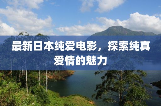 最新日本纯爱电影，探索纯真爱情的魅力