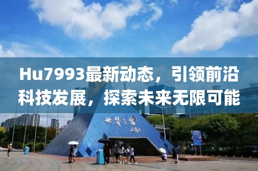 Hu7993最新动态，引领前沿科技发展，探索未来无限可能